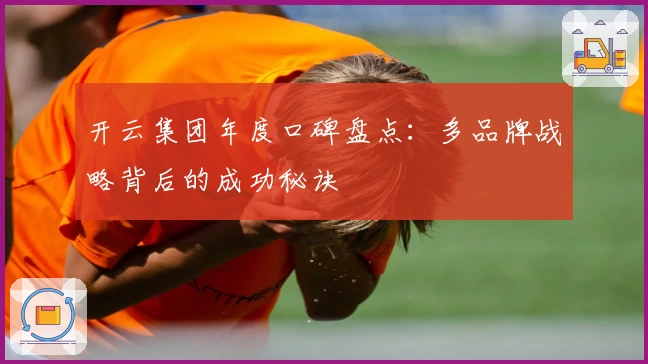 开云集团年度口碑盘点：多品牌战略背后的成功秘诀