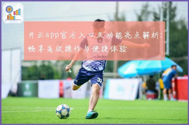 开云app官方入口及功能亮点解析:畅享高效操作与便捷体验