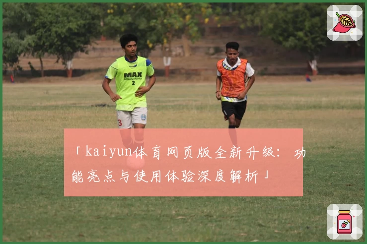「kaiyun体育网页版全新升级：功能亮点与使用体验深度解析」