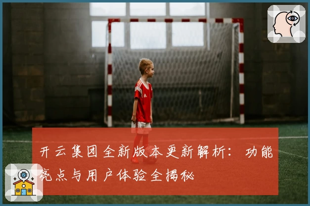 开云集团全新版本更新解析：功能亮点与用户体验全揭秘