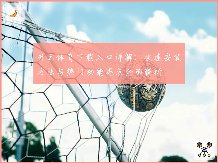 开云体育下载入口详解:快速安装方法与热门功能亮点全面解析