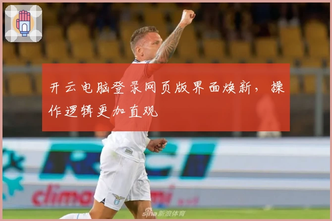 开云电脑登录网页版界面焕新，操作逻辑更加直观