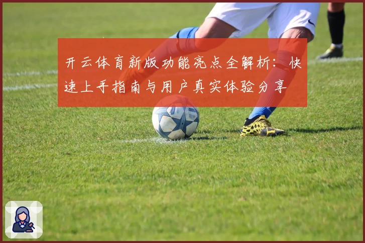 开云体育新版功能亮点全解析：快速上手指南与用户真实体验分享