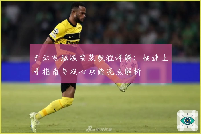 开云电脑版安装教程详解:快速上手指南与核心功能亮点解析