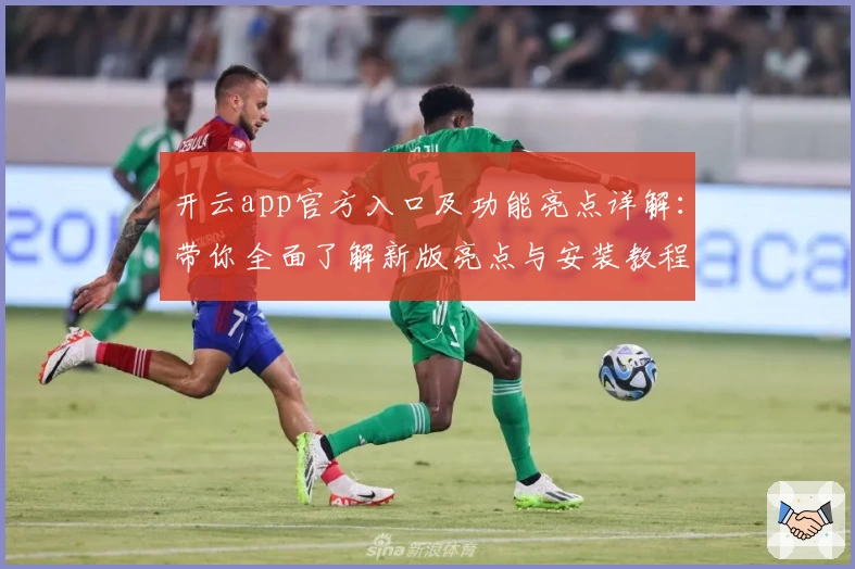 开云app官方入口及功能亮点详解：带你全面了解新版亮点与安装教程
