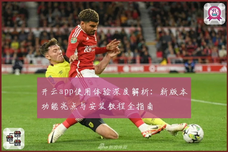 开云app使用体验深度解析:新版本功能亮点与安装教程全指南
