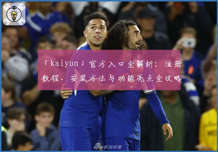 「kaiyun」官方入口全解析：注册教程、安装方法与功能亮点全攻略