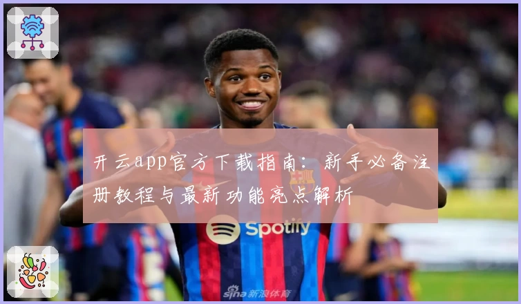 开云app官方下载指南：新手必备注册教程与最新功能亮点解析