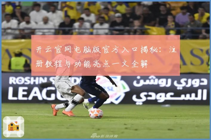 开云官网电脑版官方入口揭秘:注册教程与功能亮点一文全解