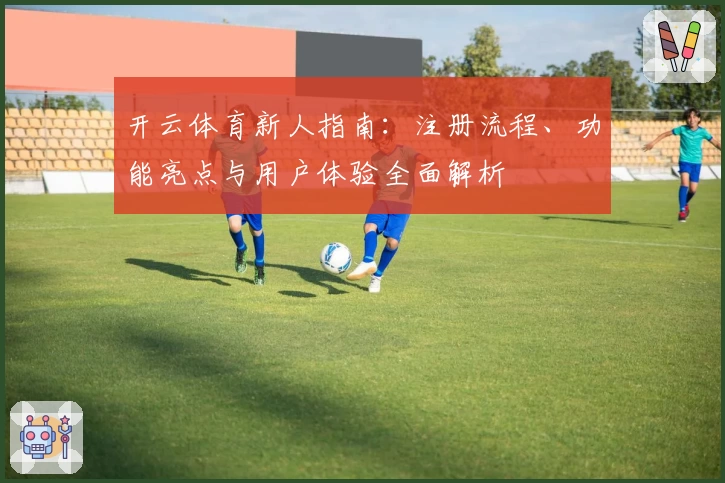 开云体育新人指南：注册流程、功能亮点与用户体验全面解析