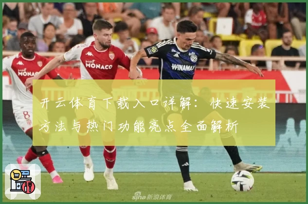 开云体育下载入口详解：快速安装方法与热门功能亮点全面解析