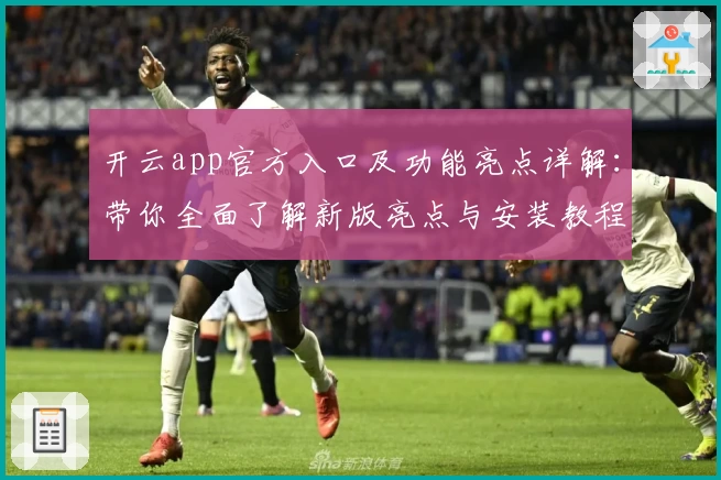 开云app官方入口及功能亮点详解:带你全面了解新版亮点与安装教程