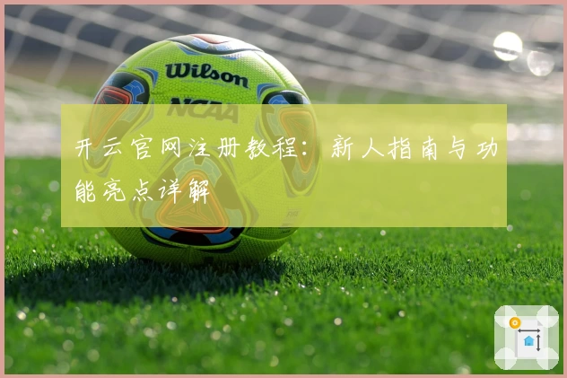 开云官网注册教程：新人指南与功能亮点详解