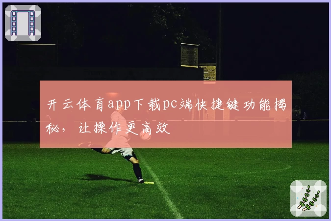 开云体育app下载pc端快捷键功能揭秘，让操作更高效
