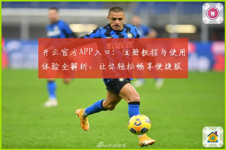 开云官方APP入口：注册教程与使用体验全解析，让你轻松畅享便捷服务