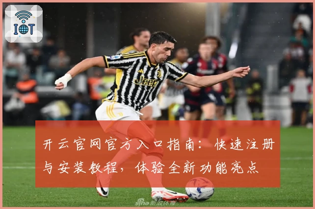 开云官网官方入口指南：快速注册与安装教程，体验全新功能亮点