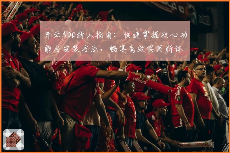 开云App新人指南：快速掌握核心功能与安装方法，畅享高效实用新体验