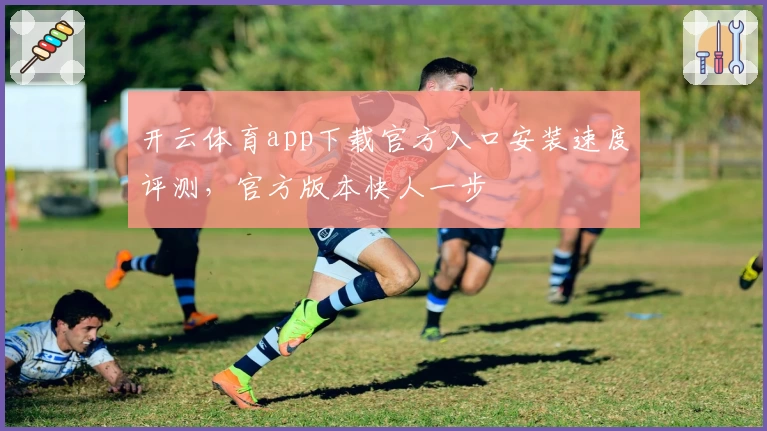 开云体育app下载官方入口安装速度评测，官方版本快人一步