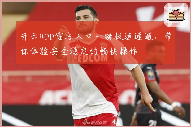 开云app官方入口一键极速通道，带你体验安全稳定的畅快操作