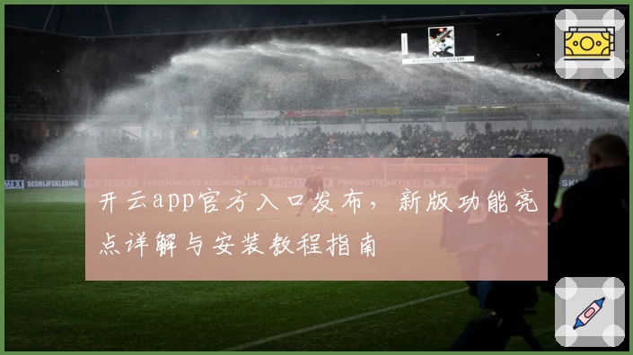 开云app官方入口发布，新版功能亮点详解与安装教程指南