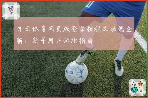 开云体育网页版登录教程及功能全解,新手用户必读指南