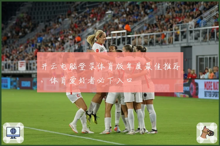 开云电脑登录体育版年度最佳推荐,体育爱好者必下入口