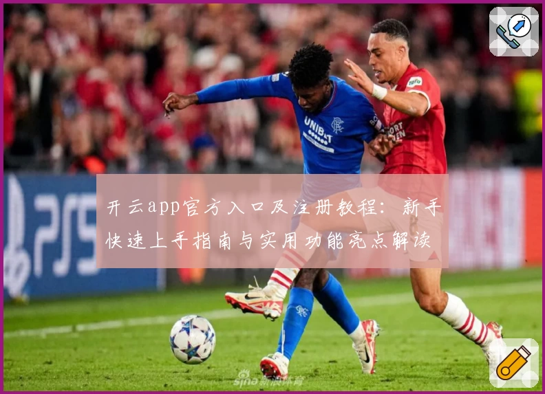 开云app官方入口及注册教程：新手快速上手指南与实用功能亮点解读