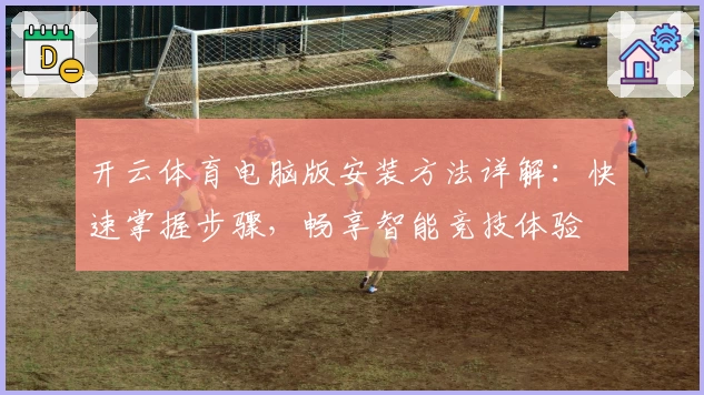 开云体育电脑版安装方法详解：快速掌握步骤，畅享智能竞技体验