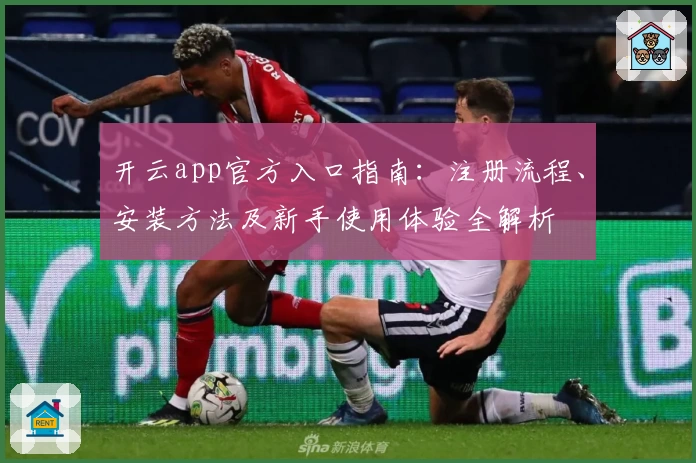 开云app官方入口指南：注册流程、安装方法及新手使用体验全解析