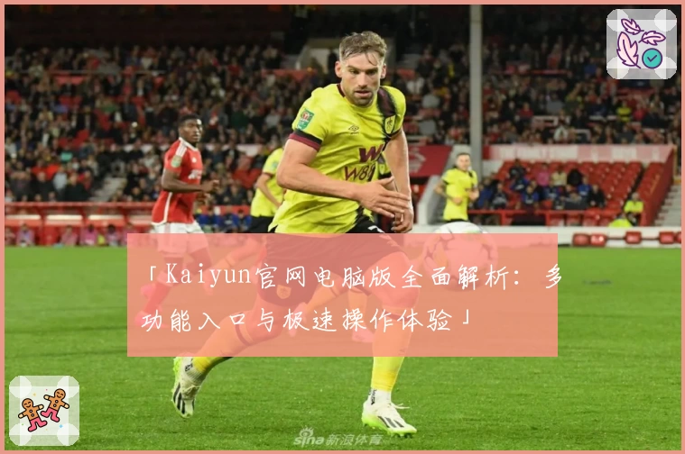 「Kaiyun官网电脑版全面解析:多功能入口与极速操作体验」