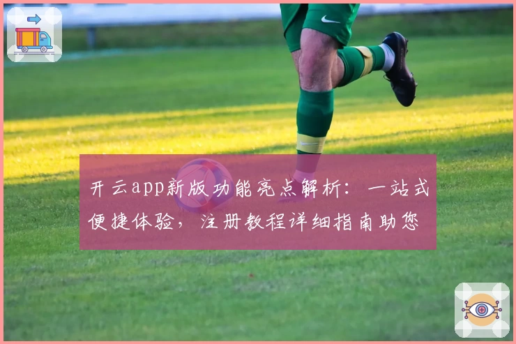 开云app新版功能亮点解析:一站式便捷体验,注册教程详细指南助您快速上手