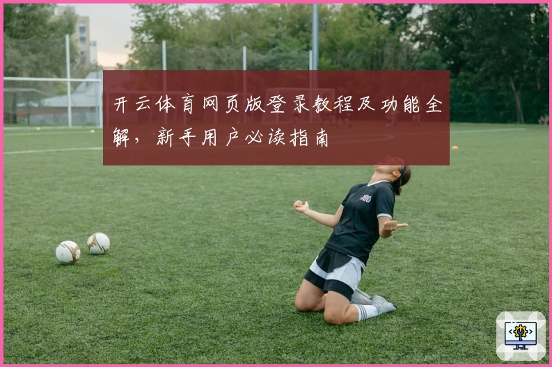 开云体育网页版登录教程及功能全解，新手用户必读指南