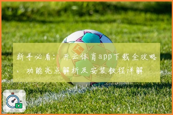 新手必看：开云体育app下载全攻略，功能亮点解析及安装教程详解