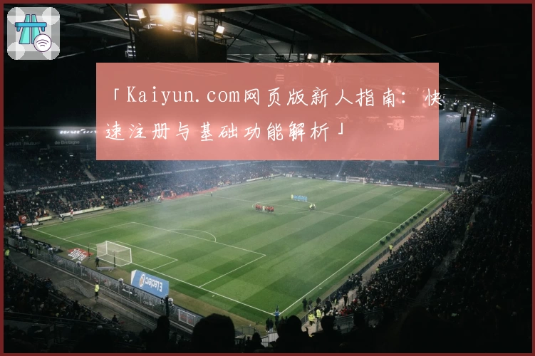 「Kaiyun.com网页版新人指南：快速注册与基础功能解析」