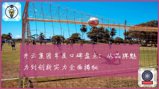 开云集团年度口碑盘点:从品牌魅力到创新实力全面揭秘