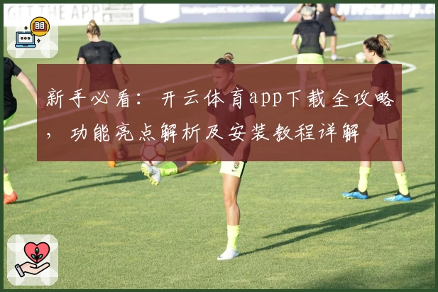 新手必看:开云体育app下载全攻略,功能亮点解析及安装教程详解