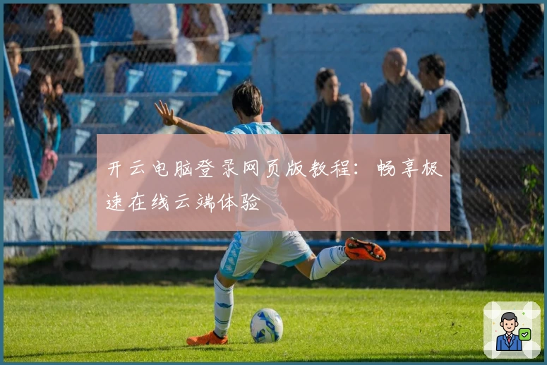 开云电脑登录网页版教程：畅享极速在线云端体验