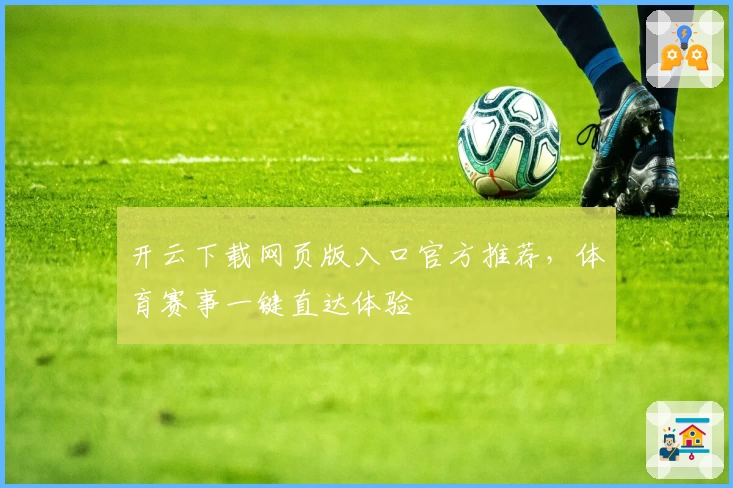 开云下载网页版入口官方推荐，体育赛事一键直达体验