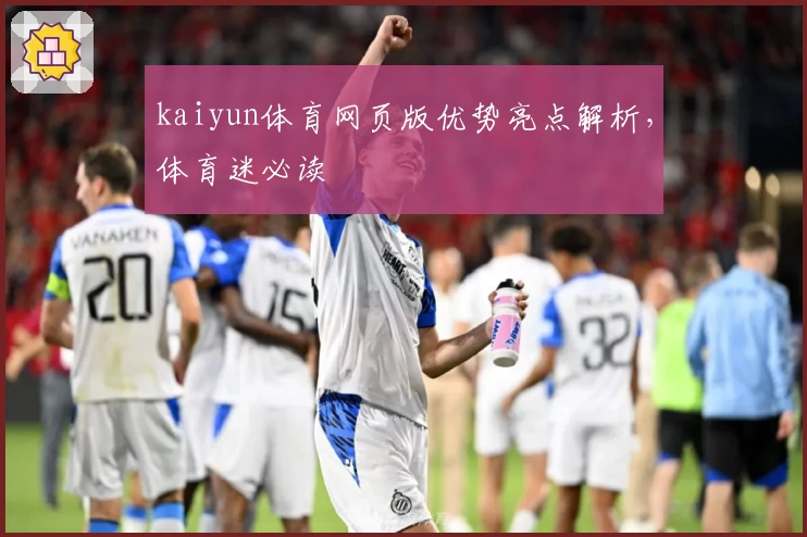 kaiyun体育网页版优势亮点解析，体育迷必读