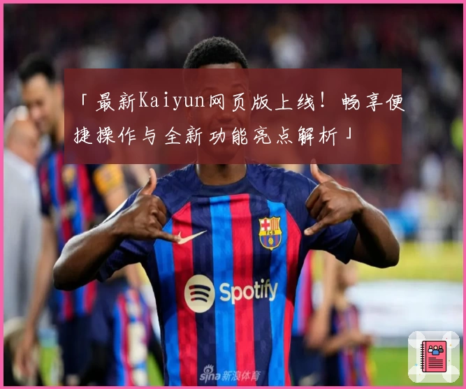 「最新Kaiyun网页版上线！畅享便捷操作与全新功能亮点解析」