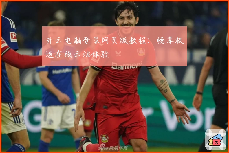 开云电脑登录网页版教程：畅享极速在线云端体验