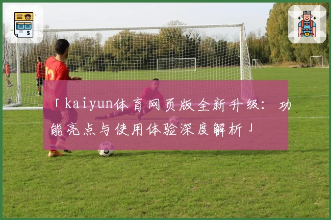 「kaiyun体育网页版全新升级:功能亮点与使用体验深度解析」