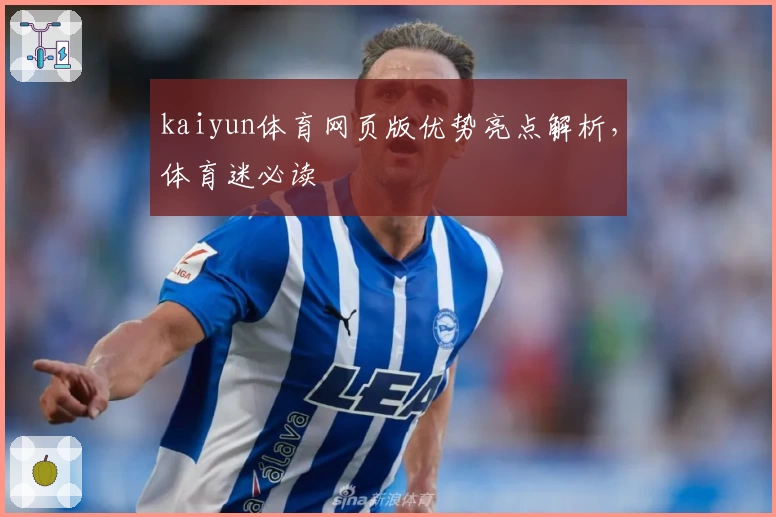 kaiyun体育网页版优势亮点解析，体育迷必读