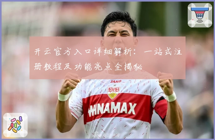 开云官方入口详细解析：一站式注册教程及功能亮点全揭秘