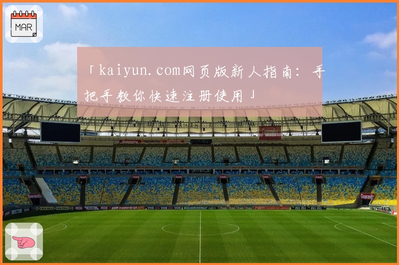 「kaiyun.com网页版新人指南：手把手教你快速注册使用」